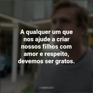 A qualquer um que nos ajude a criar nossos filhos com amor e respeito, devemos ser gratos. Falando a Real (Série)