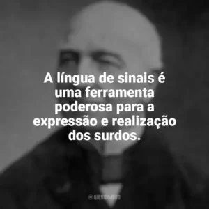A língua de sinais é uma ferramenta poderosa para a expressão e realização dos surdos. Ferdinand Berthier