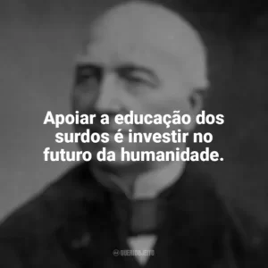Apoiar a educação dos surdos é investir no futuro da humanidade. Ferdinand Berthier