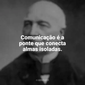 Comunicação é a ponte que conecta almas isoladas. Ferdinand Berthier