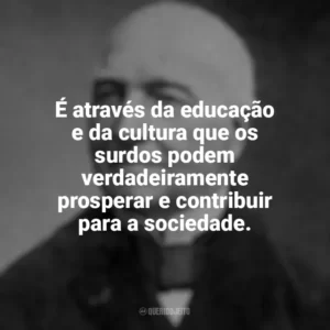 É através da educação e da cultura que os surdos podem verdadeiramente prosperar e contribuir para a sociedade. Ferdinand Berthier