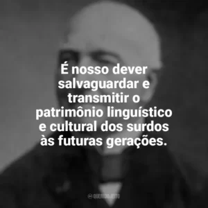 É nosso dever salvaguardar e transmitir o patrimônio linguístico e cultural dos surdos às futuras gerações. Ferdinand Berthier