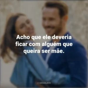 Acho que ele deveria ficar com alguém que queira ser mãe. Amor² para Sempre (Filme)
