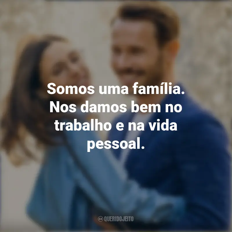 Frases inspiradoras do filme Amor² para Sempre: Somos uma família. Nos damos bem no trabalho e na vida pessoal.