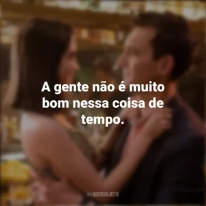 A gente não é muito bom nessa coisa de tempo. As Escolhas do Amor (Filme)