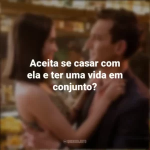 Aceita se casar com ela e ter uma vida em conjunto? As Escolhas do Amor (Filme)