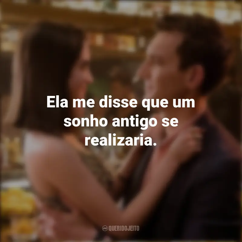 Frases sobre o filme As Escolhas do Amor: Ela me disse que um sonho antigo se realizaria.