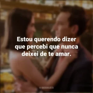 Estou querendo dizer que percebi que nunca deixei de te amar. As Escolhas do Amor (Filme)