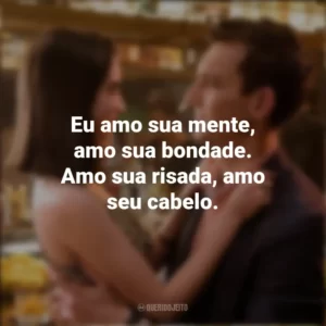 Eu amo sua mente, amo sua bondade. Amo sua risada, amo seu cabelo. As Escolhas do Amor (Filme)