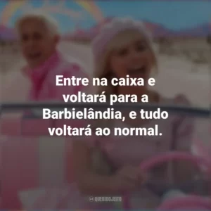 Entre na caixa e voltará para a Barbielândia, e tudo voltará ao normal. Barbie (2023)