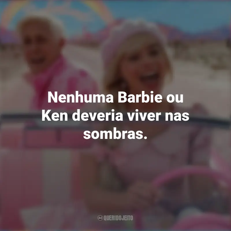 Frases Barbie (2023) filme: Nenhuma Barbie ou Ken deveria viver nas sombras.