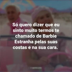 Só quero dizer que eu sinto muito termos te chamado de Barbie Estranha pelas suas costas e na sua cara. Barbie (2023)