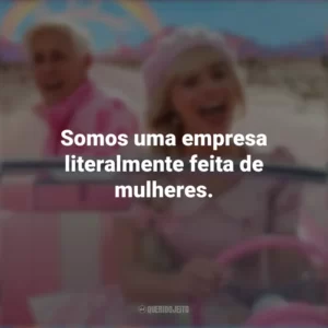Somos uma empresa literalmente feita de mulheres. Barbie (2023)