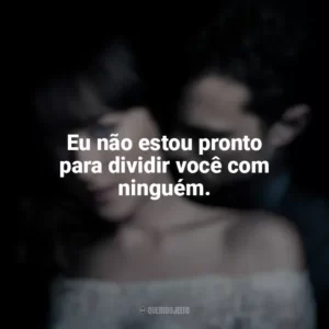 Eu não estou pronto para dividir você com ninguém. Cinquenta Tons de Liberdade (Filme)