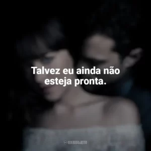 Talvez eu ainda não esteja pronta. Cinquenta Tons de Liberdade (Filme)