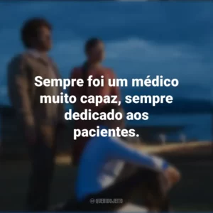 Sempre foi um médico muito capaz, sempre dedicado aos pacientes. O Melhor Lugar da Terra (Filme)