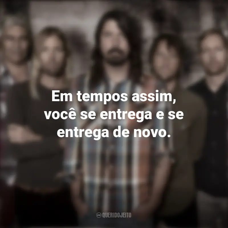 Frases de Banda Foo Fighters: Em tempos assim, você se entrega e se entrega de novo.