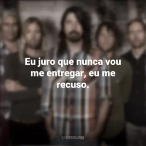 Eu juro que nunca vou me entregar, eu me recuso. Foo Fighters