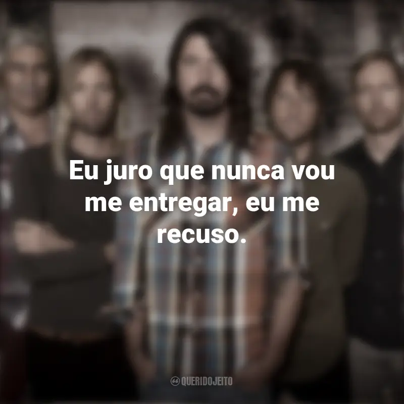 Frases Banda Foo Fighters: Eu juro que nunca vou me entregar, eu me recuso.