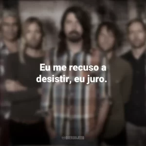 Eu me recuso a desistir, eu juro. Foo Fighters