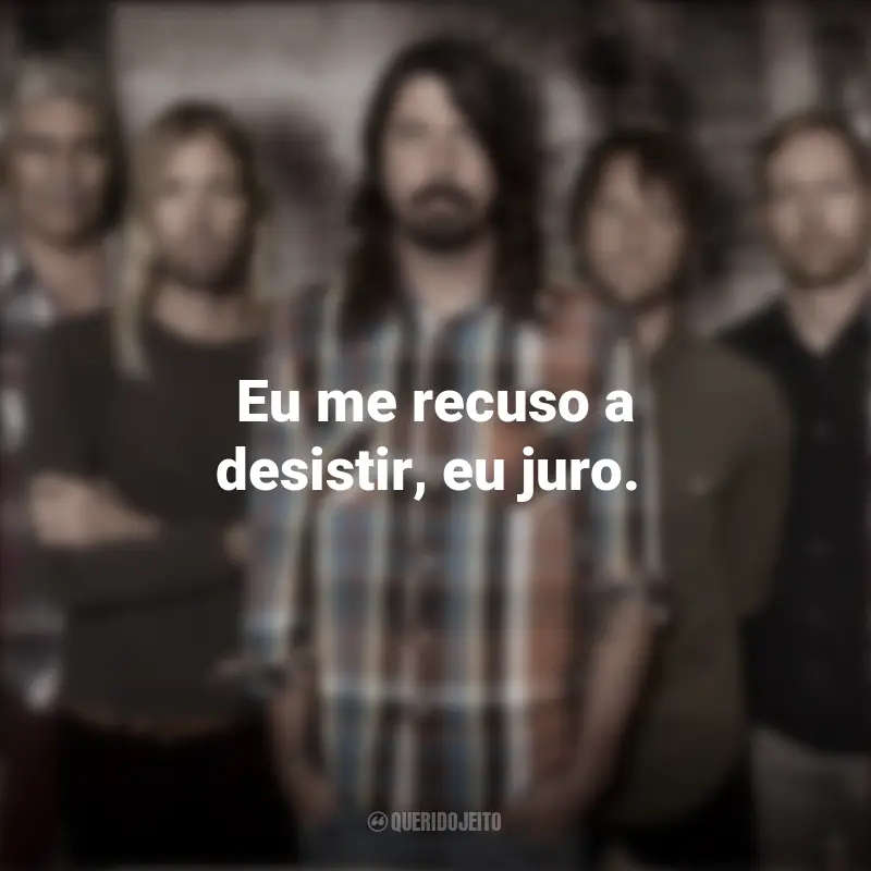 Banda Foo Fighters Frases: Eu me recuso a desistir, eu juro.