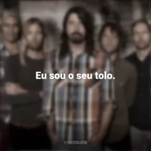 Eu sou o seu tolo. Foo Fighters