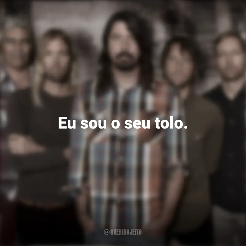 Banda Foo Fighters Músicas e Frases : Eu sou o seu tolo.