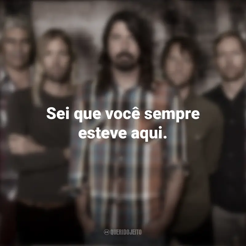 Frases de Músicas do Foo Fighters: Sei que você sempre esteve aqui.