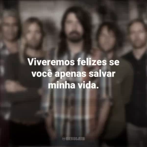 Viveremos felizes se você apenas salvar minha vida. Foo Fighters
