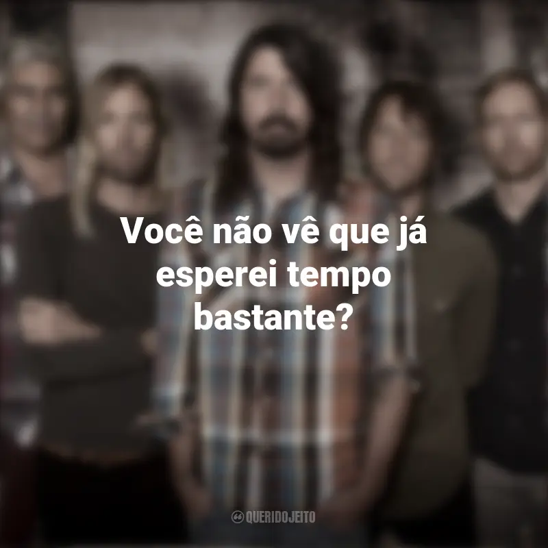 Frases de Banda Foo Fighters: Você não vê que já esperei tempo bastante?