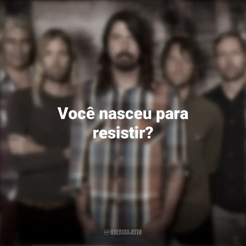 Foo Fighters Frases da Banda: Você nasceu para resistir?