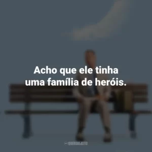 Acho que ele tinha uma família de heróis. Forrest Gump (Filme)