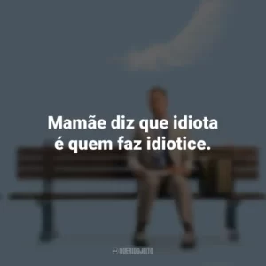 Mamãe diz que idiota é quem faz idiotice. Forrest Gump (Filme)