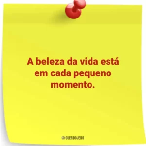 A beleza da vida está em cada pequeno momento.