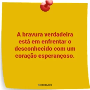 A bravura verdadeira está em enfrentar o desconhecido com um coração esperançoso.