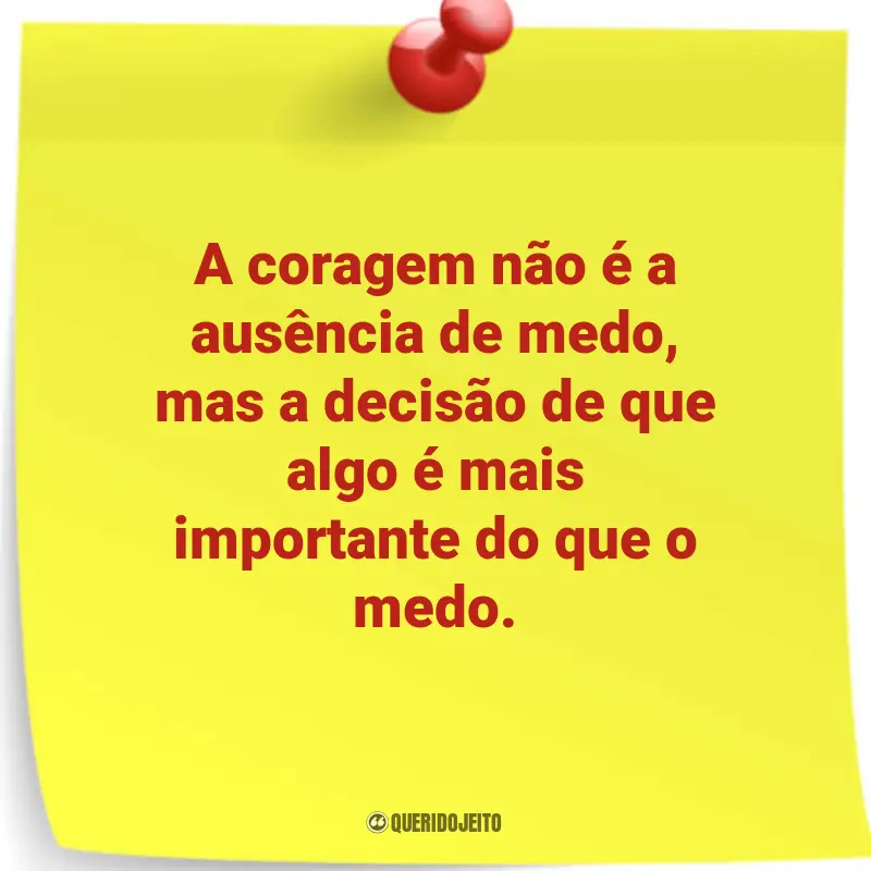 Reflexões profundas em Frases: A coragem não é a ausência de medo, mas a decisão de que algo é mais importante do que o medo.