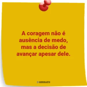 A coragem não é ausência de medo, mas a decisão de avançar apesar dele.
