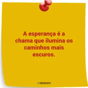 A esperança é a chama que ilumina os caminhos mais escuros.