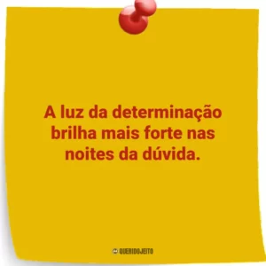A luz da determinação brilha mais forte nas noites da dúvida.