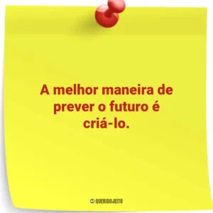 A melhor maneira de prever o futuro é criá-lo.