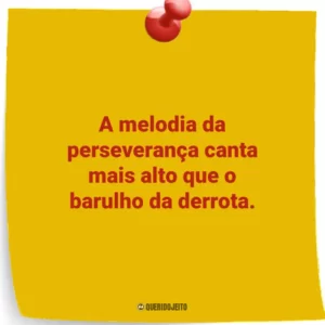 A melodia da perseverança canta mais alto que o barulho da derrota.