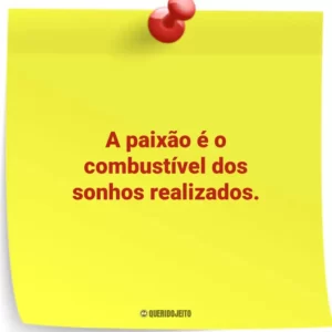 A paixão é o combustível dos sonhos realizados.