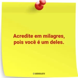 Acredite em milagres, pois você é um deles.