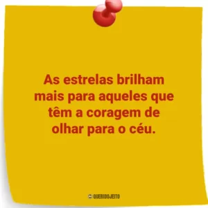 As estrelas brilham mais para aqueles que têm a coragem de olhar para o céu.