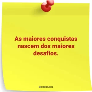 As maiores conquistas nascem dos maiores desafios.