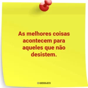 As melhores coisas acontecem para aqueles que não desistem.