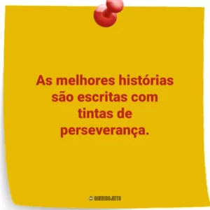 As melhores histórias são escritas com tintas de perseverança.