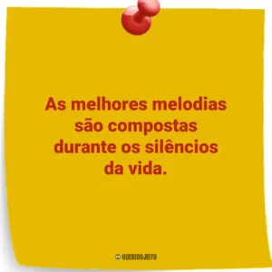 As melhores melodias são compostas durante os silêncios da vida.