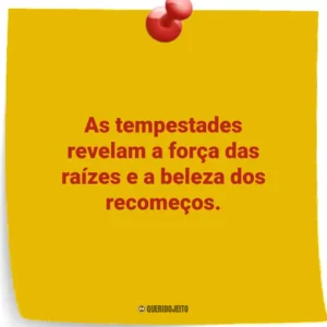 As tempestades revelam a força das raízes e a beleza dos recomeços.