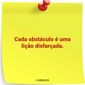 Cada obstáculo é uma lição disfarçada.